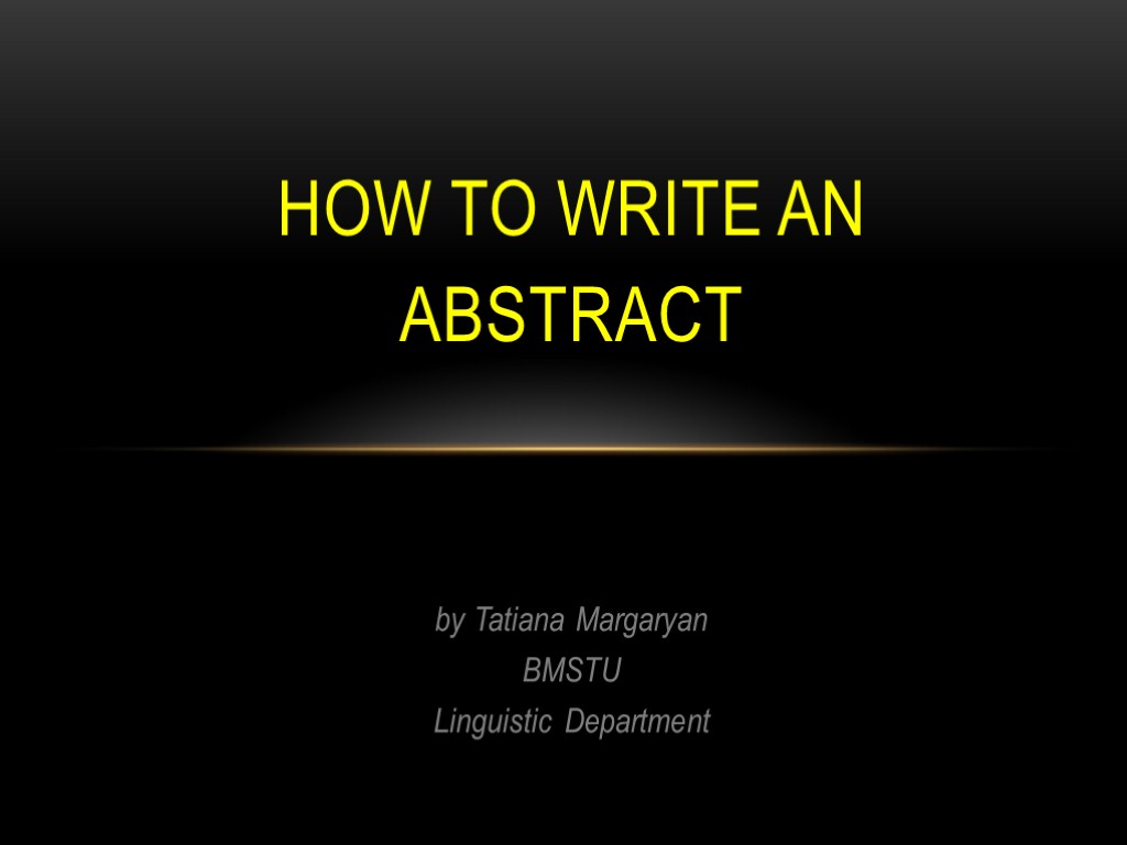 by Tatiana Margaryan BMSTU Linguistic Department How to Write an Abstract